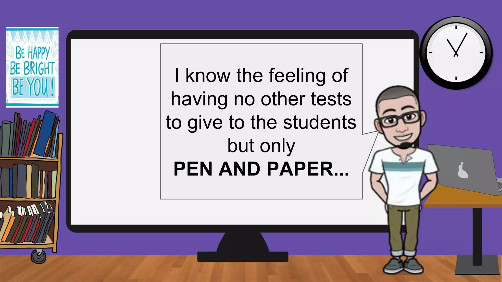 I know the feeling of
having no other tests
to give to the students
but only
PEN AND PAPER...
 