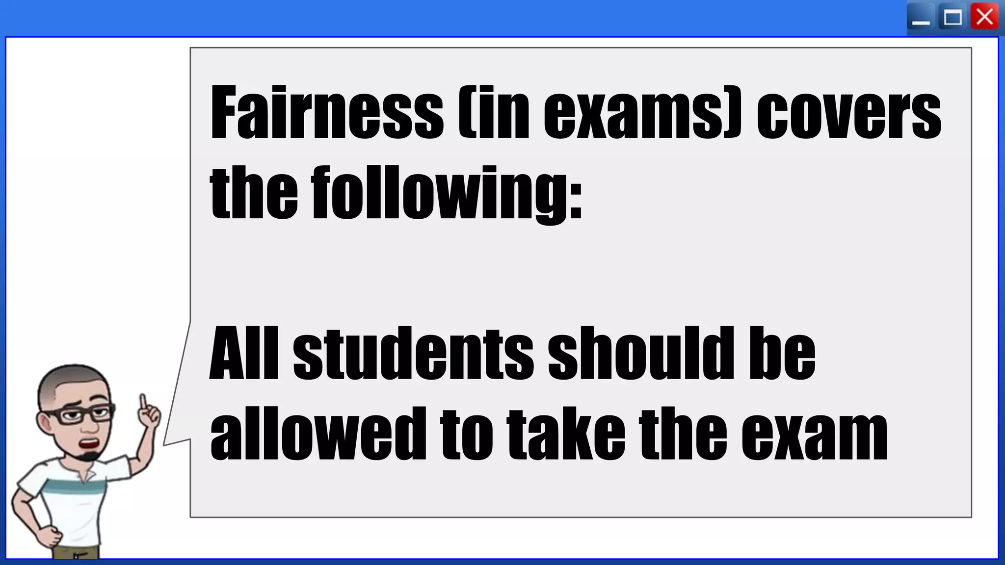 Fairness (in exams) covers
the following:
All students should be
allowed to take the exam
 
