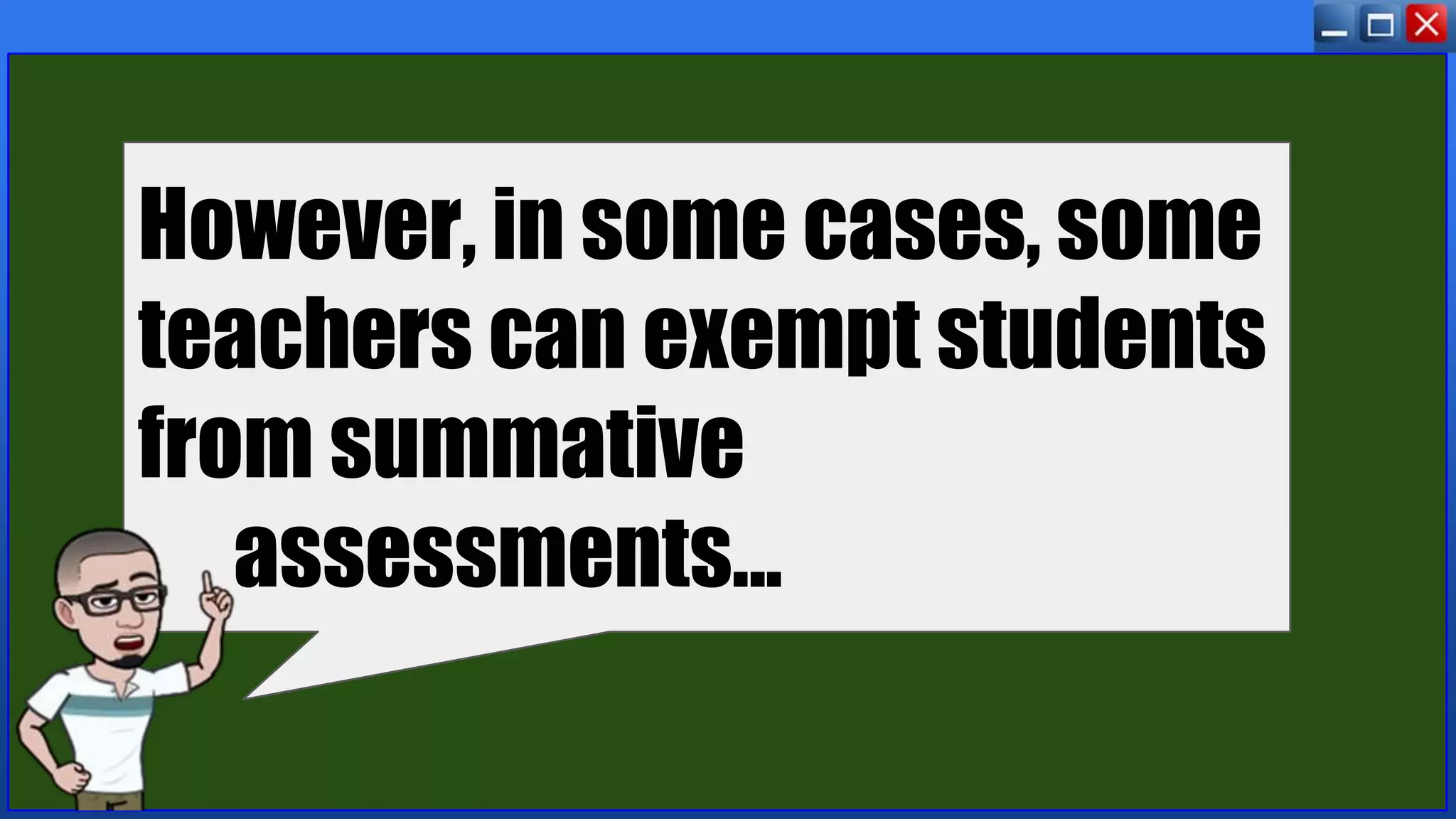 However, in some cases, some
teachers can exempt students
from summative
assessments...
 