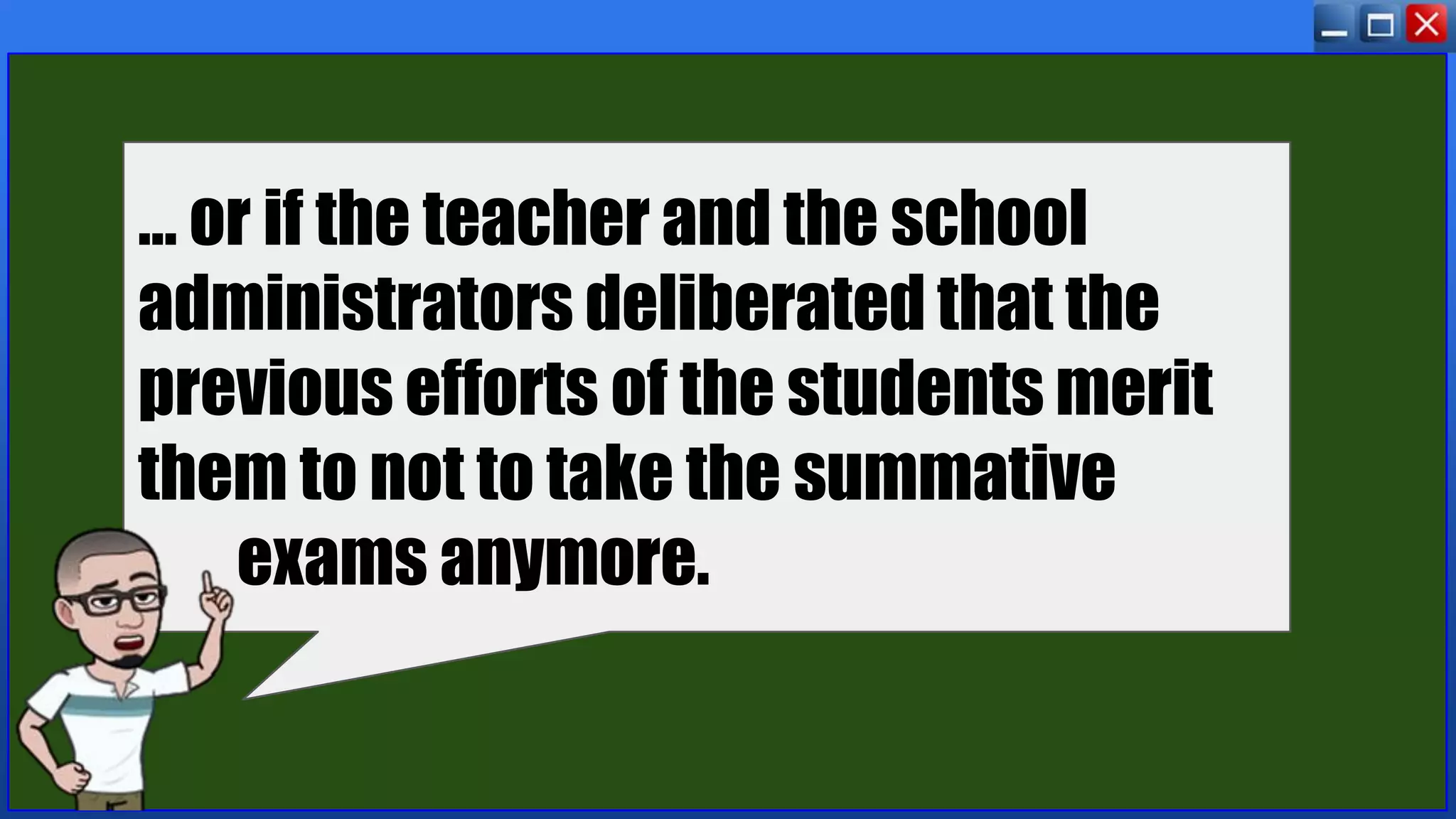 … or if the teacher and the school
administrators deliberated that the
previous efforts of the students merit
them to not to take the summative
exams anymore.
 