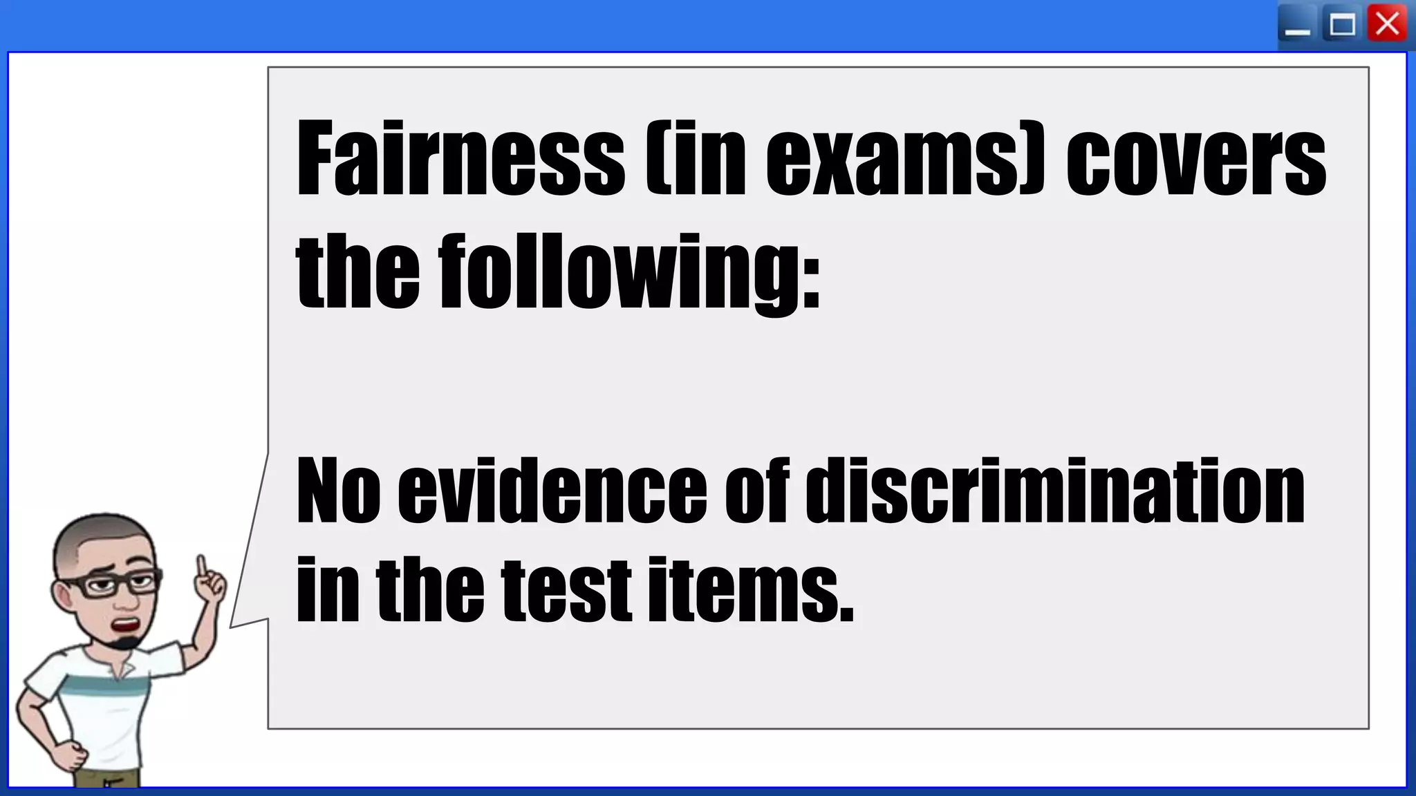 Fairness (in exams) covers
the following:
No evidence of discrimination
in the test items.
 