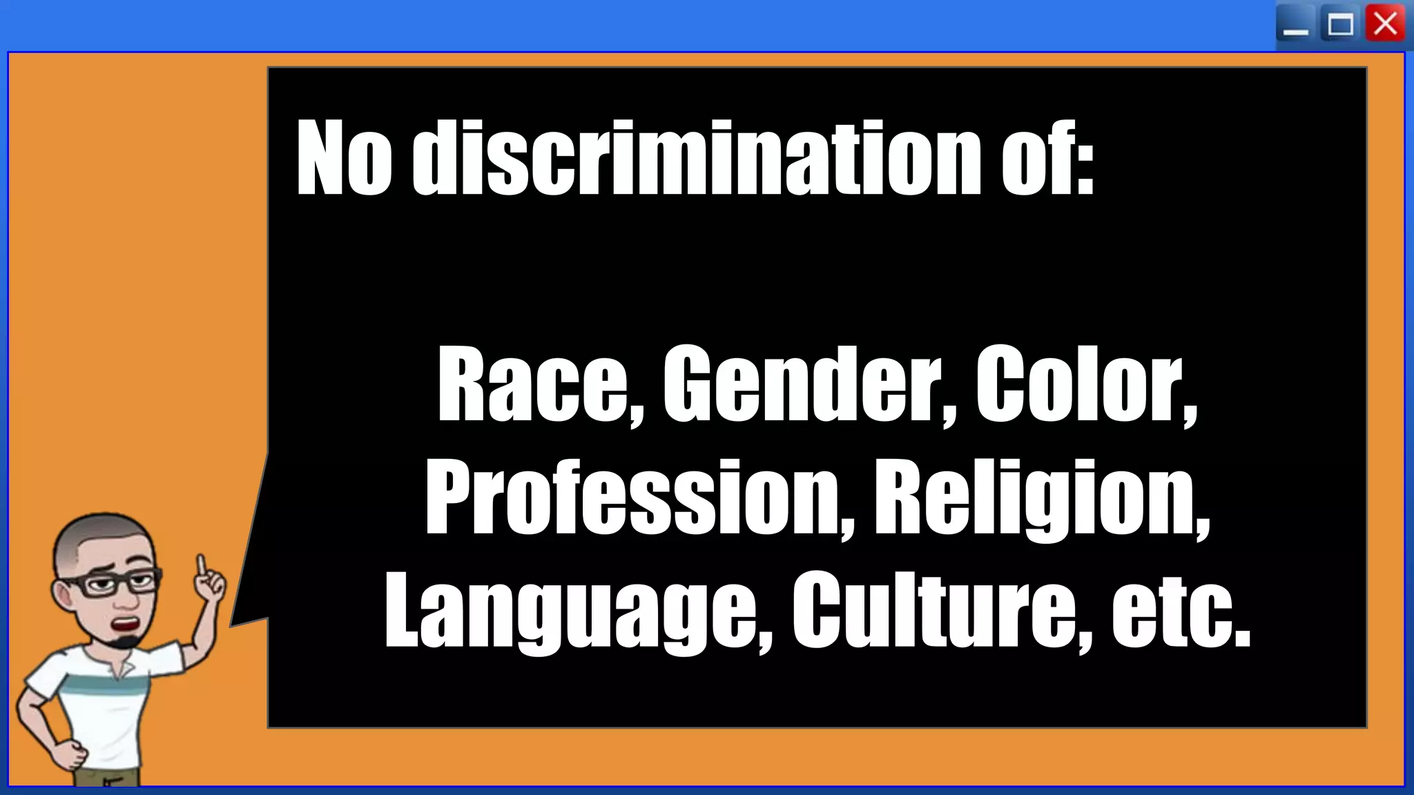 No discrimination of:
Race, Gender, Color,
Profession, Religion,
Language, Culture, etc.
 