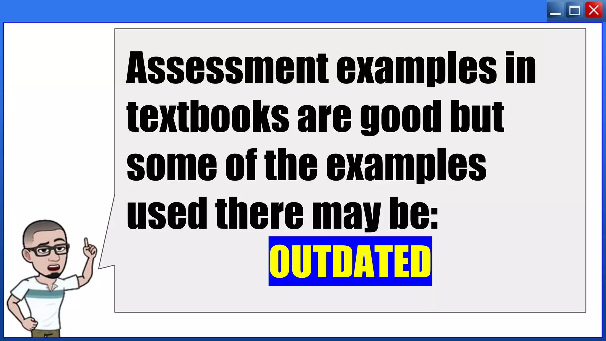 Assessment examples in
textbooks are good but
some of the examples
used there may be:
OUTDATED
 