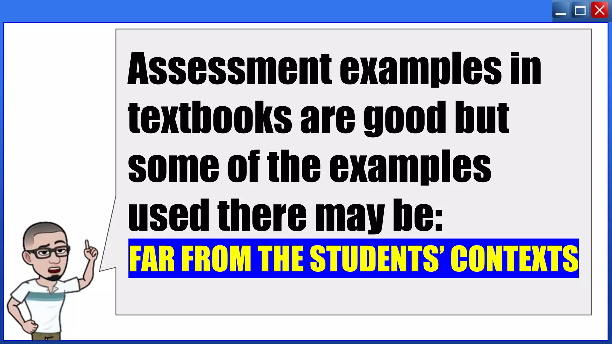 Assessment examples in
textbooks are good but
some of the examples
used there may be:
FAR FROM THE STUDENTS’ CONTEXTS
 