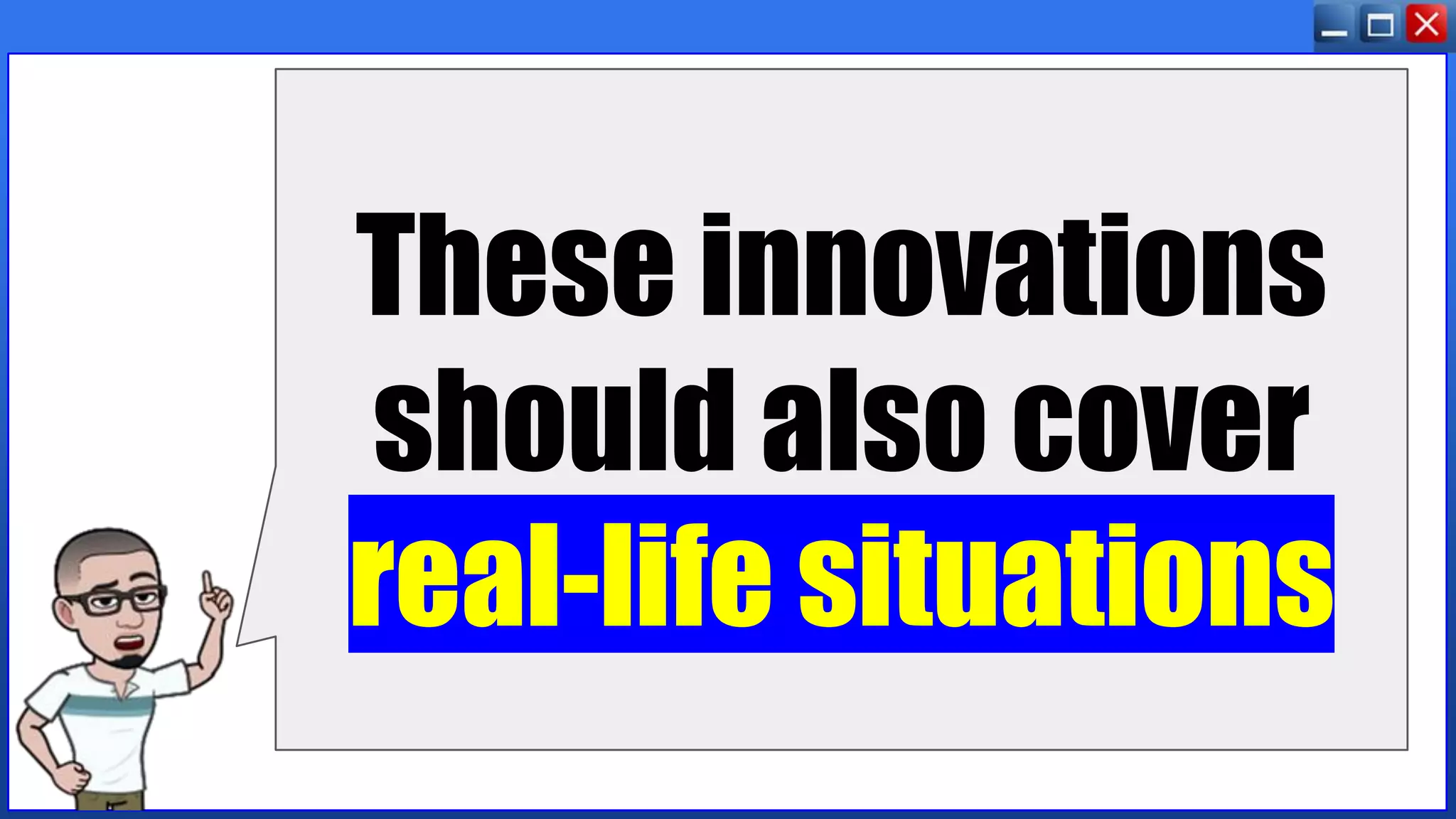 These innovations
should also cover
real-life situations
 