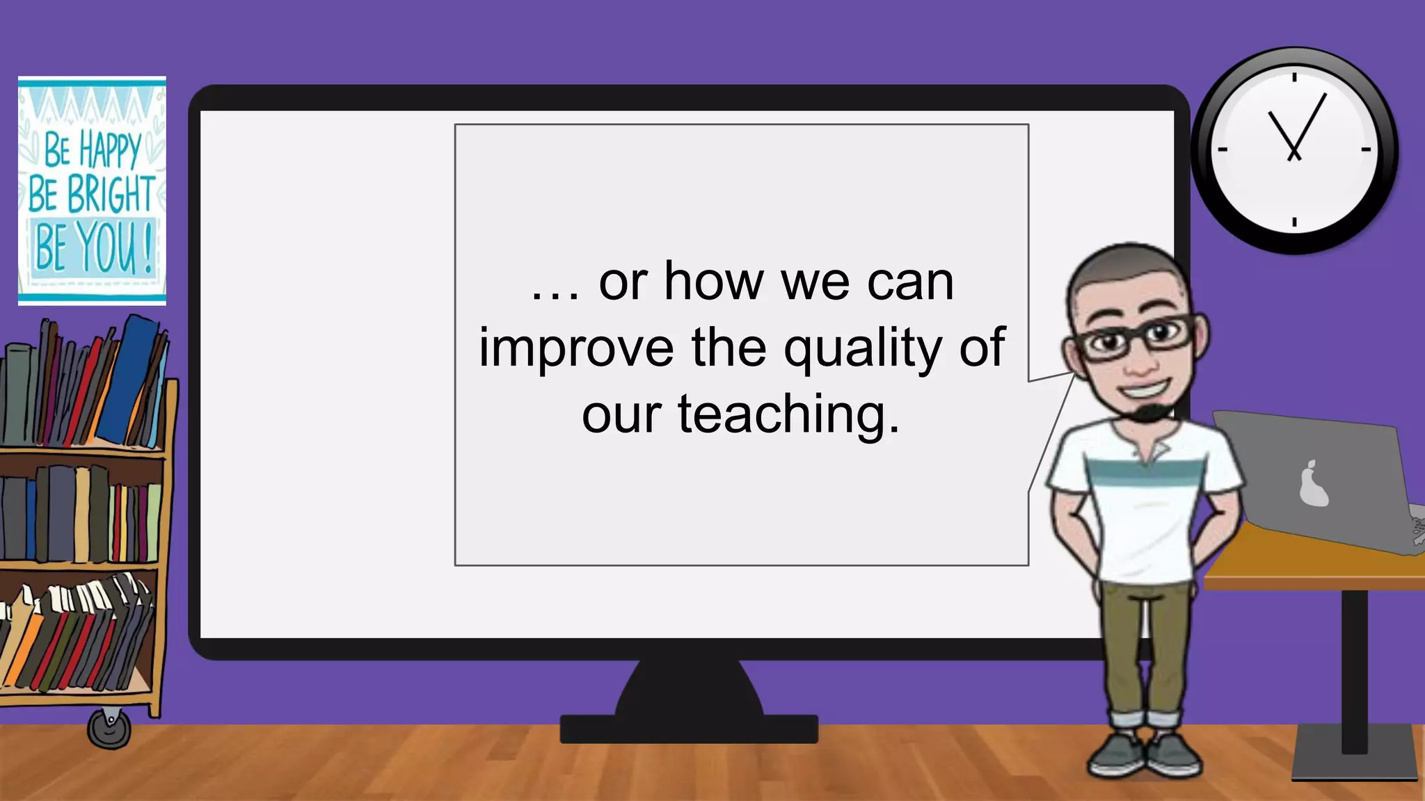 … or how we can
improve the quality of
our teaching.
 
