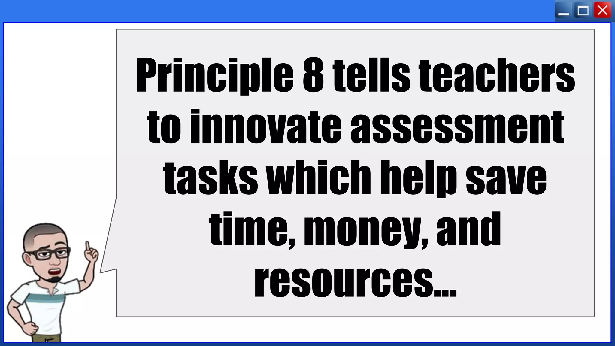 Principle 8 tells teachers
to innovate assessment
tasks which help save
time, money, and
resources...
 