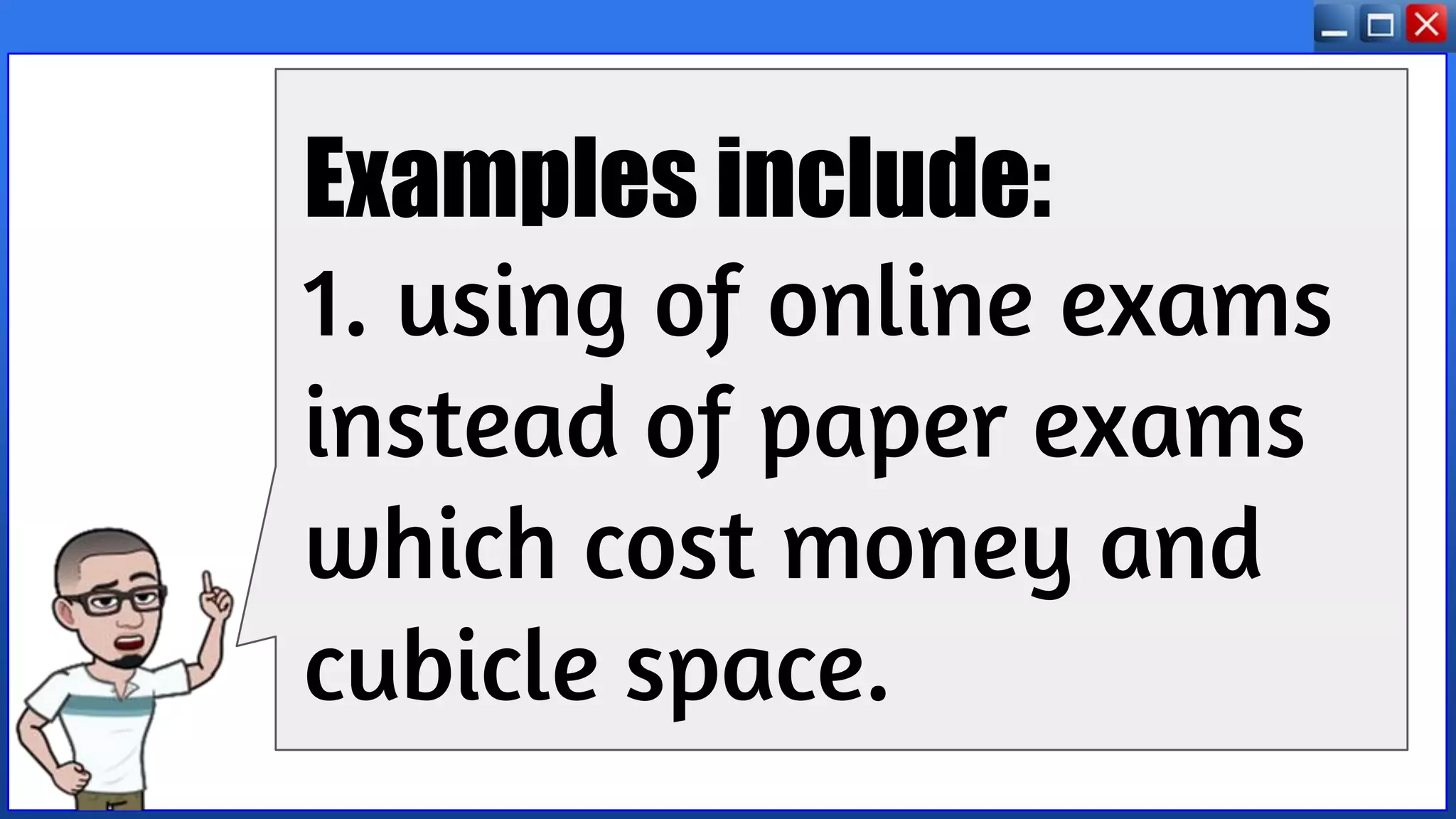 Examples include:
1. using of online exams
instead of paper exams
which cost money and
cubicle space.
 