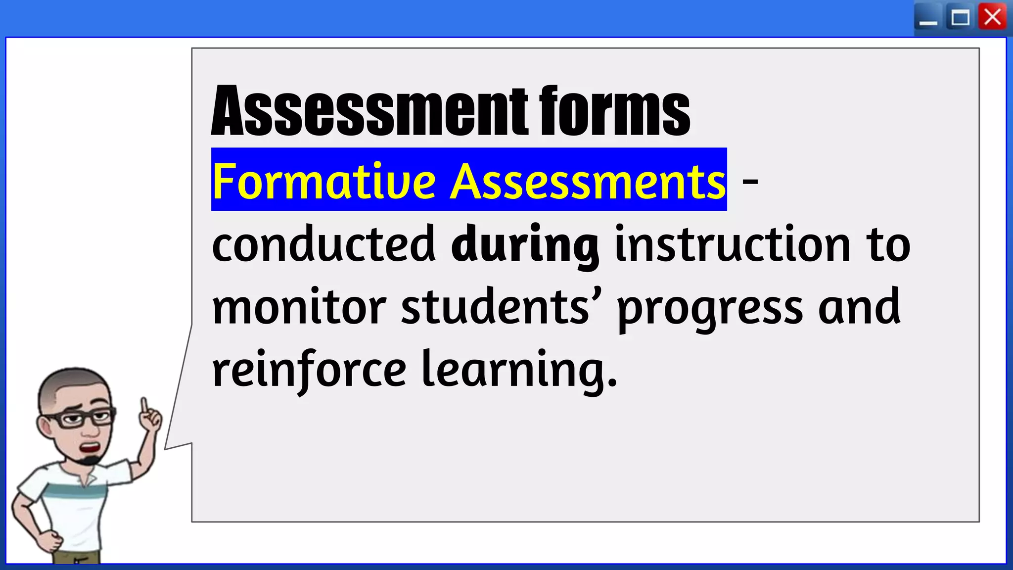 Assessment forms
Formative Assessments -
conducted during instruction to
monitor students’ progress and
reinforce learning.
 