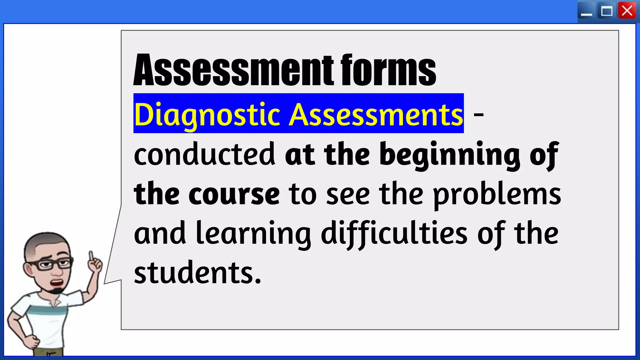 Assessment forms
Diagnostic Assessments -
conducted at the beginning of
the course to see the problems
and learning difficulties of the
students.
 