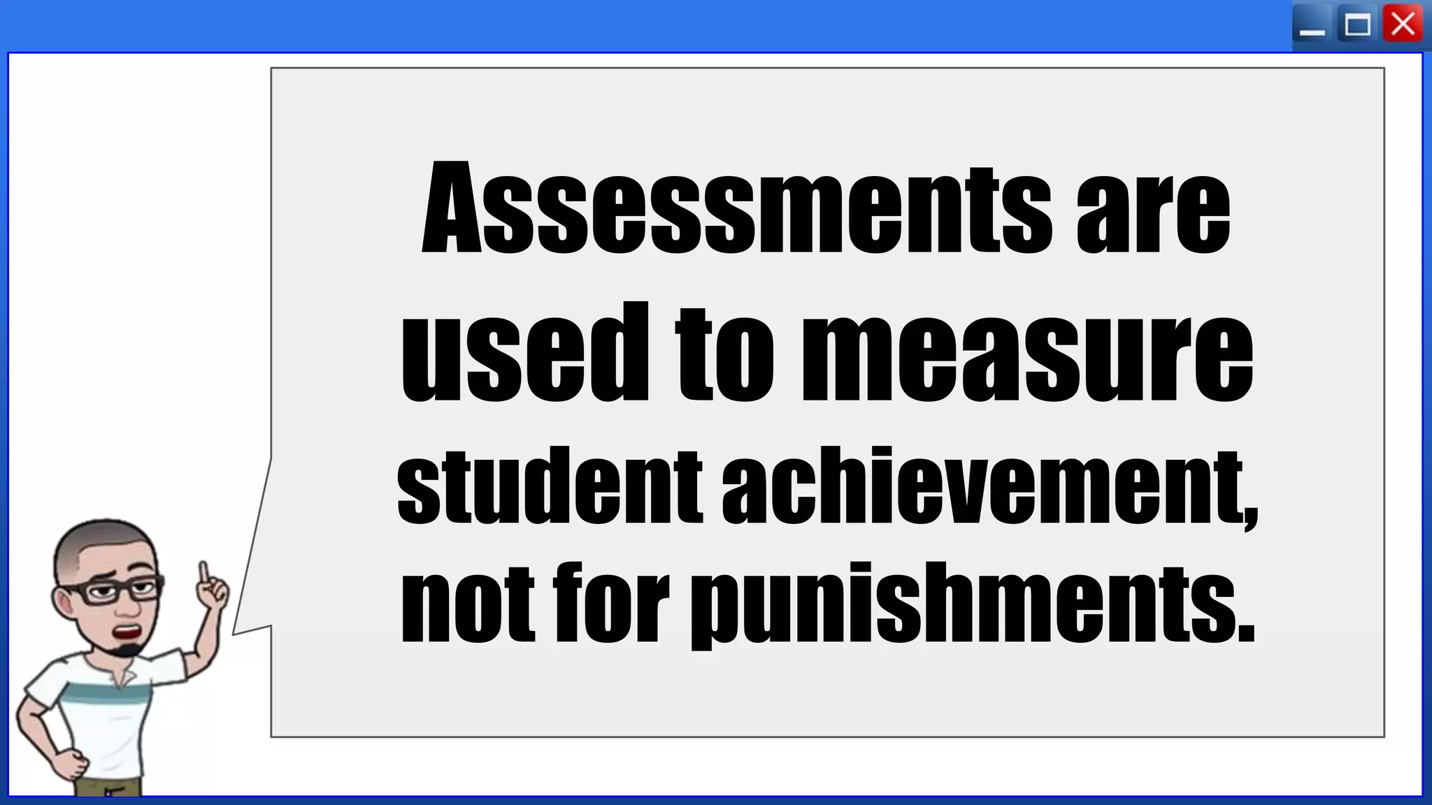 Assessments are
used to measure
student achievement,
not for punishments.
 