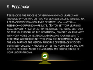 9. FEEDBACK
FEEDBACK IS THE PROCESS OF VERIFYING HOW ACCURATELY AND
THOROUGHLY YOU HAVE OR HAVE NOT LEARNED SPECIFIC INFOR...
