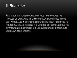 6. RECITATION

RECITATION IS A POWERFUL MEMORY TOOL THAT INVOLVES THE
PROCESS OF EXPLAINING INFORMATION CLEARLY, OUT LOUD ...