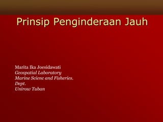 Prinsip Penginderaan Jauh
Marita Ika Joesidawati
Geospatial Laboratory
Marine Scienc and Fisheries.
Dept.
Unirow Tuban
 