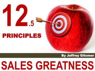 .5
PRINCIPLES


             By Jeffrey Gitomer



SALES GREATNESS
 