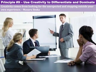 Principle #9 – Use Creativity to Differentiate and Dominate
Creativity comes from looking for the unexpected and stepping ...