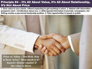 Principle #4 – It’s All About Value, It’s All About Relationship,
It’s Not About Price
1. Give value to your clients, with...