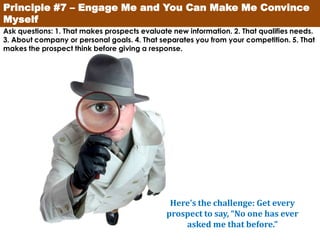 Principle #7 – Engage Me and You Can Make Me Convince
Myself
Ask questions: 1. That makes prospects evaluate new informati...
