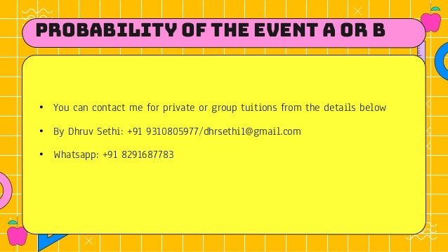Probability of the Event A OR B
• You can contact me for private or group tuitions from the details below
• By Dhruv Sethi: +91 9310805977/dhrsethi1@gmail.com
• Whatsapp: +91 8291687783