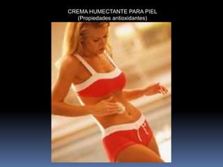 CREMA HUMECTANTE PARA PIEL
   (Propiedades antioxidantes)
 