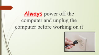 Always power off the
computer and unplug the
computer before working on it
 