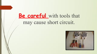 Be careful with tools that
may cause short circuit.
 