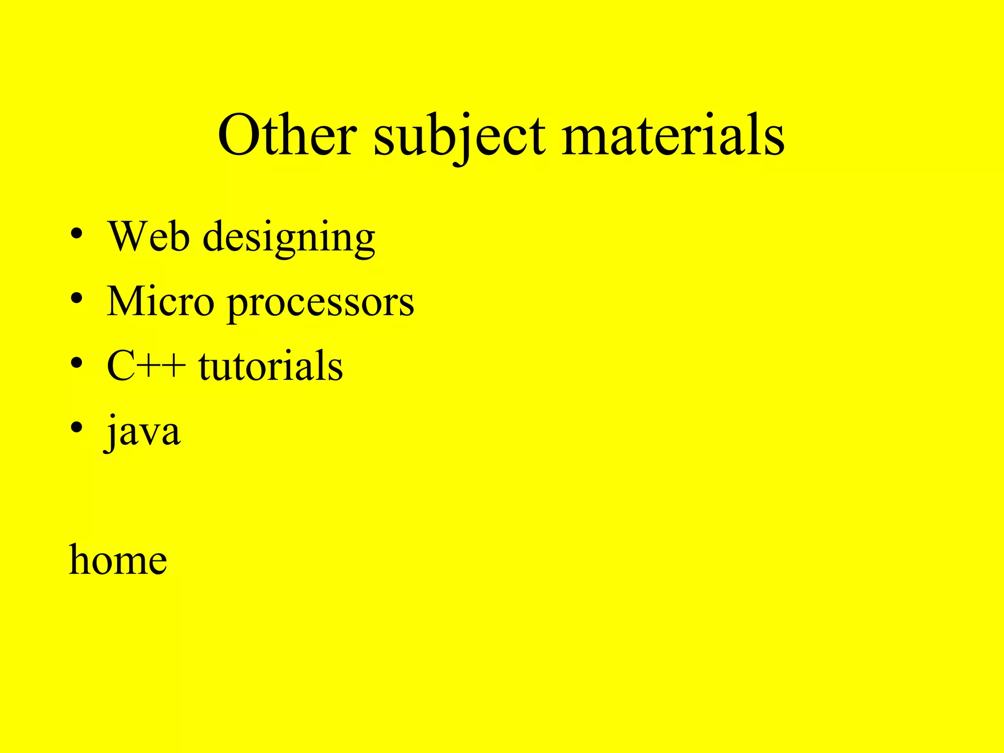 Other subject materials
•   Web designing
•   Micro processors
•   C++ tutorials
•   java

home
 