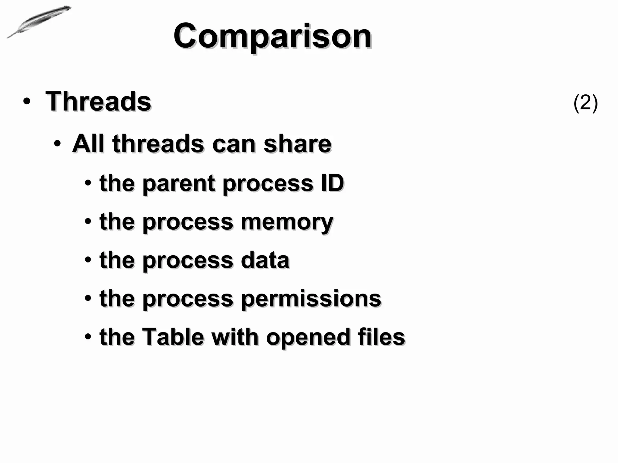 Comparison
• Threads                           (2)

  • All threads can share
    • the parent process ID
    • the process memory
    • the process data
    • the process permissions
    • the Table with opened files
 