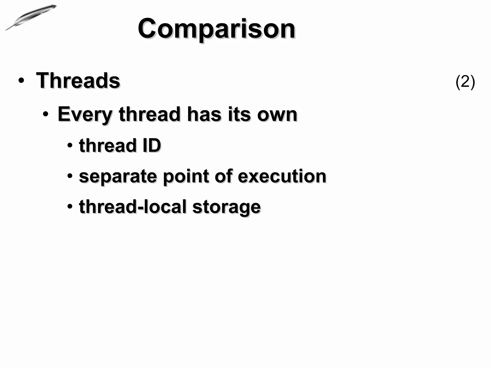 Comparison
• Threads                           (2)

  • Every thread has its own
    • thread ID
    • separate point of execution
    • thread-local storage
 
