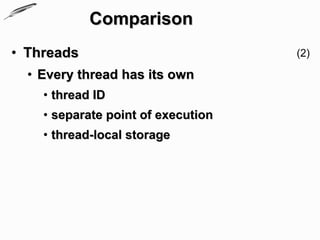 Comparison
• Threads                           (2)

  • Every thread has its own
    • thread ID
    • separate point of execution
    • thread-local storage
 