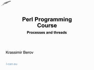 Perl Programming
                 Course
            Processes and threads




Krassimir Berov

I-can.eu
 