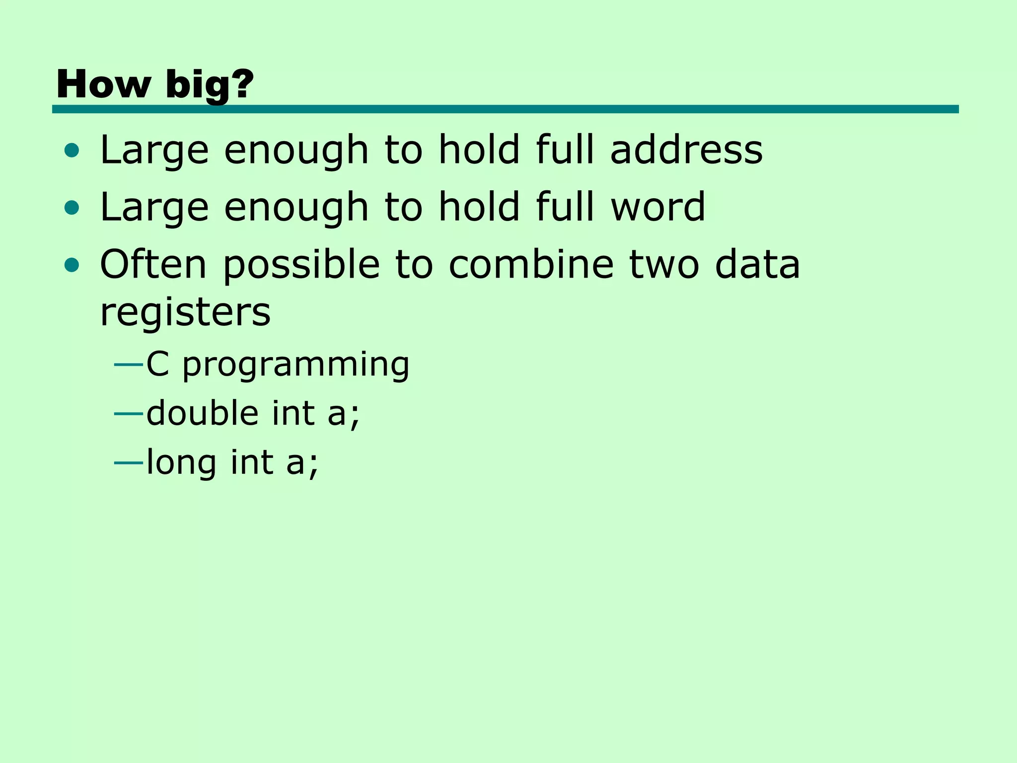 How big?
• Large enough to hold full address
• Large enough to hold full word
• Often possible to combine two data
  registers
  —C programming
  —double int a;
  —long int a;
 