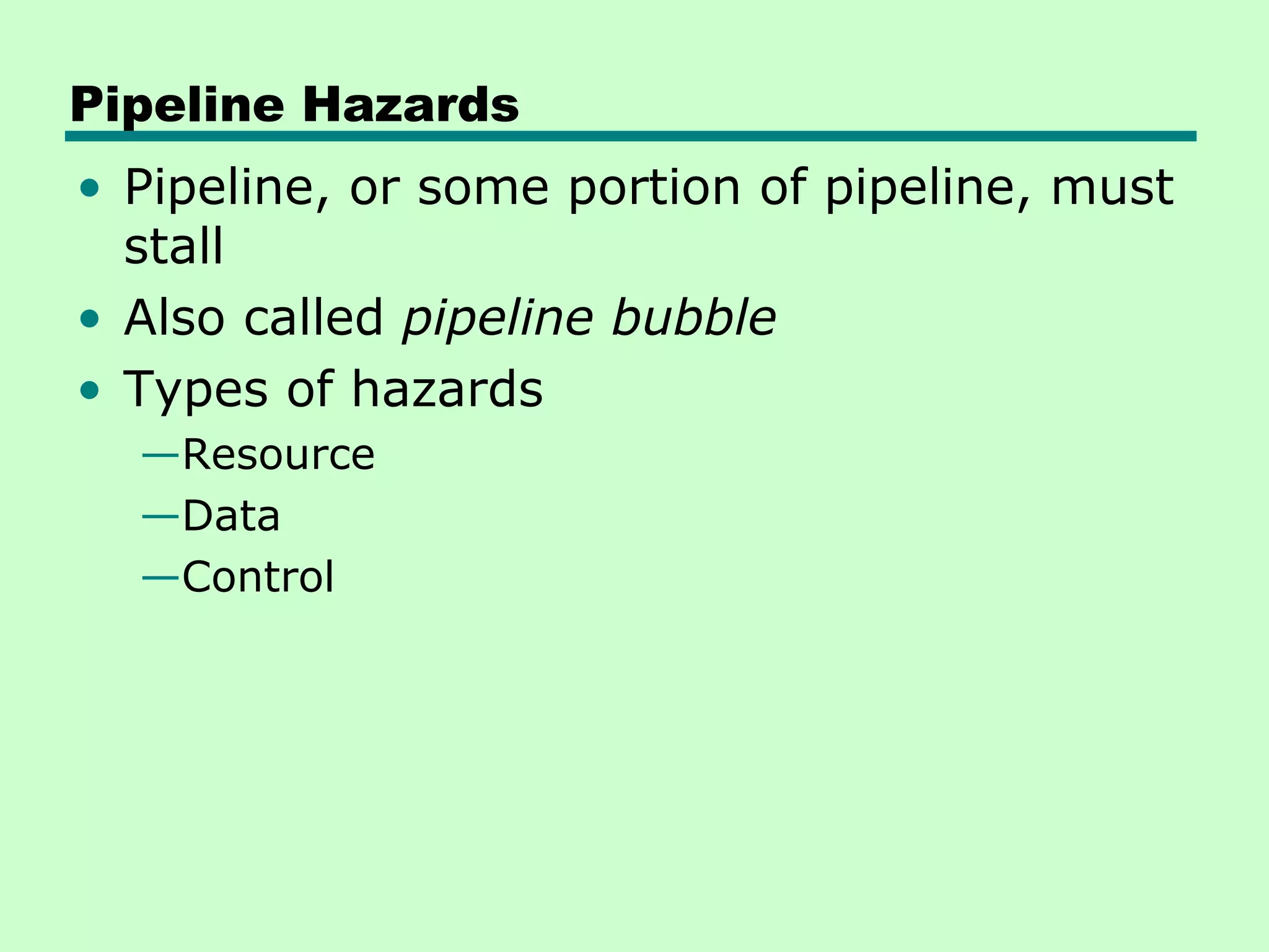 Pipeline Hazards
• Pipeline, or some portion of pipeline, must
  stall
• Also called pipeline bubble
• Types of hazards
  —Resource
  —Data
  —Control
 