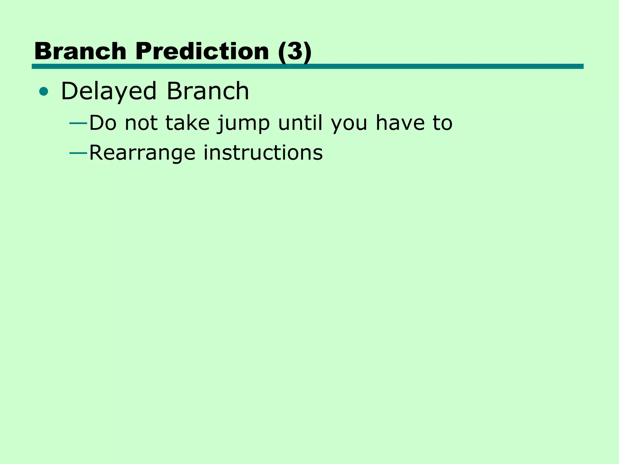 Branch Prediction (3)
• Delayed Branch
  —Do not take jump until you have to
  —Rearrange instructions
 