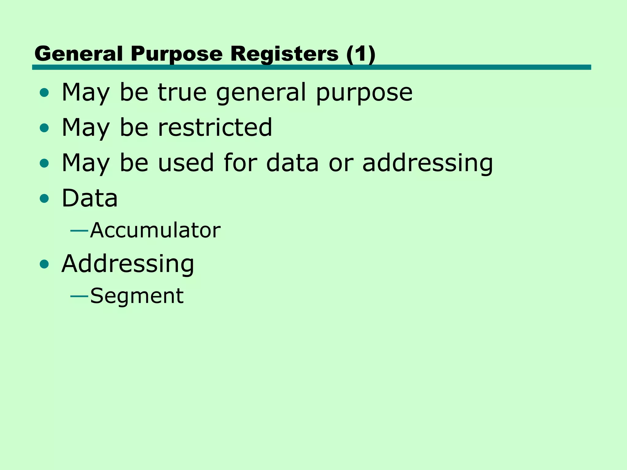 General Purpose Registers (1)
•   May be true general purpose
•   May be restricted
•   May be used for data or addressing
•   Data
    —Accumulator
• Addressing
    —Segment
 