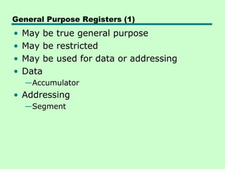 General Purpose Registers (1)
•   May be true general purpose
•   May be restricted
•   May be used for data or addressing
•   Data
    —Accumulator
• Addressing
    —Segment
 