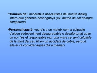 “ Hauries de ”: imperatius absolutistes del nostre diàleg intern que generen desenganys ( ex: hauria de ser sempre competent ) Personalització : veure’s a un mateix com a culpable  d’algun esdeveniment desagradable o desafortunat quan un no n’és el responsable ( ex: una mare se sent culpable de la mort del seu fill en un accident de cotxe, perquè ella el va convidar aquell dia a menjar ) 