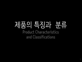 3
제품의 특징과 분류
Product Characteristics
and Classifications
 