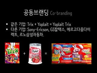  같은 기업: Trix + Yoplait = Yoplait Trix
 다른 기업: Sony-Ericson, GS칼텍스, 에르고다음다이
렉트, 르노삼성자동차.
=+
공동브랜딩 Co-branding
 