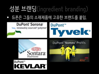  듀폰은 그들의 소재제품에 고유한 브랜드를 붙임.
성분 브랜딩(ingredient branding)
 