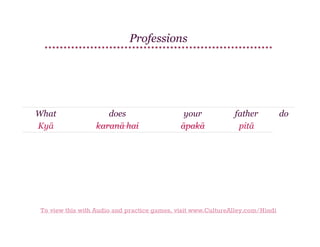 Professions

What
Kyā

does
karanā hai

your
āpakā

father
pitā

To view this with Audio and practice games, visit www.CultureAlley.com/Hindi

do

 