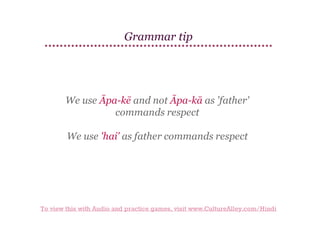 Grammar tip

We use Āpa-kē and not Āpa-kā as 'father'
commands respect
We use 'hai' as father commands respect

To view this with Audio and practice games, visit www.CultureAlley.com/Hindi

 