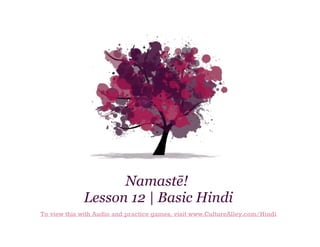 Namastē!
Lesson 12 | Basic Hindi
To view this with Audio and practice games, visit www.CultureAlley.com/Hindi

 