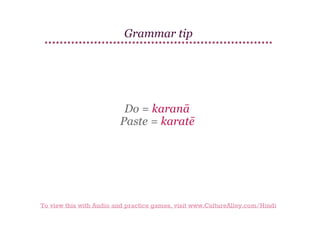 Grammar tip

Do = karanā
Paste = karatē

To view this with Audio and practice games, visit www.CultureAlley.com/Hindi

 