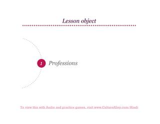 Lesson object

1

Professions

To view this with Audio and practice games, visit www.CultureAlley.com/Hindi

 