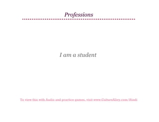 Professions

I am a student

To view this with Audio and practice games, visit www.CultureAlley.com/Hindi

 