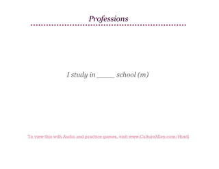 Professions

I study in ____ school (m)

To view this with Audio and practice games, visit www.CultureAlley.com/Hindi

 