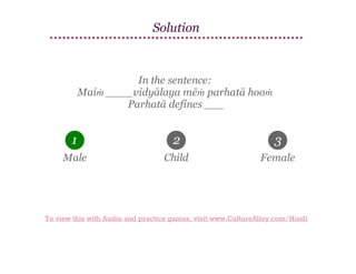 Solution

In the sentence:
Maiṁ ____vidyālaya mēṁ parhatā hooṁ
Parhatā defines ___

1

2

3

Male

Child

Female

To view this with Audio and practice games, visit www.CultureAlley.com/Hindi

 