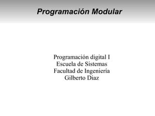 Programación Modular
Programación digital I
Escuela de Sistemas
Facultad de Ingeniería
Gilberto Diaz
 
