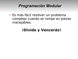 Programación Modular
➲ Es más fácil resolver un problema
complejo cuando se rompe en piezas
manejables.
¡Divide y Vencerás!
 
